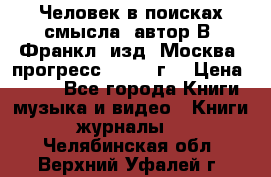 Человек в поисках смысла, автор В. Франкл, изд. Москва “прогресс“, 1990 г. › Цена ­ 500 - Все города Книги, музыка и видео » Книги, журналы   . Челябинская обл.,Верхний Уфалей г.